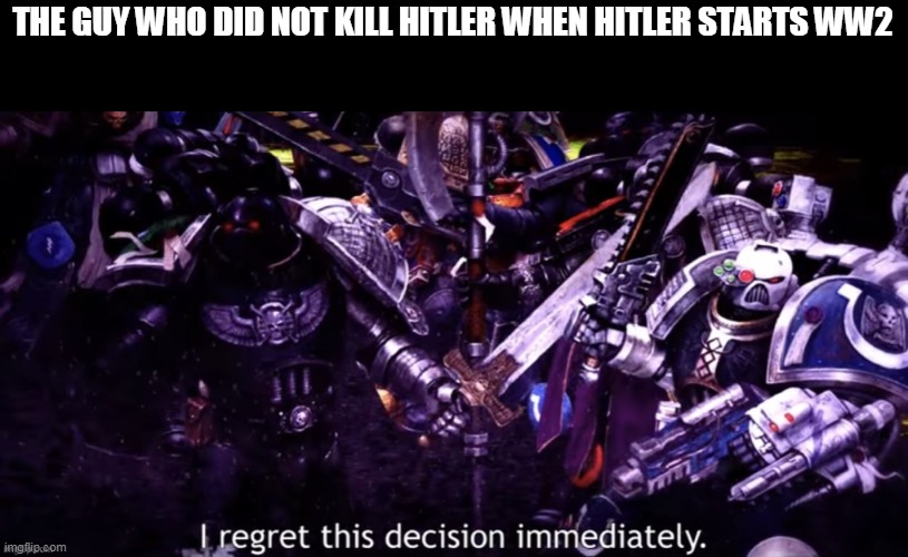 If he SIMPLY SHOT HITLER | THE GUY WHO DID NOT KILL HITLER WHEN HITLER STARTS WW2 | image tagged in hitler,ww2,guys | made w/ Imgflip meme maker