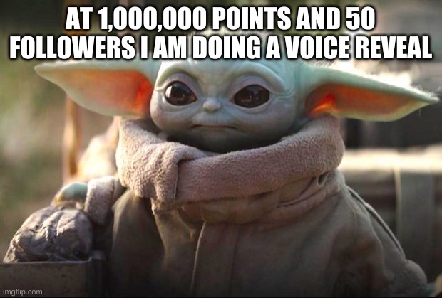 maybe face reveal at 2m or 1.5m idk | AT 1,000,000 POINTS AND 50 FOLLOWERS I AM DOING A VOICE REVEAL | image tagged in baby yoda | made w/ Imgflip meme maker