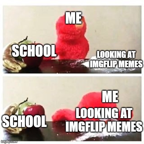 me on online school | ME; SCHOOL; LOOKING AT IMGFLIP MEMES; ME; LOOKING AT IMGFLIP MEMES; SCHOOL | image tagged in elmo cocaine,school | made w/ Imgflip meme maker
