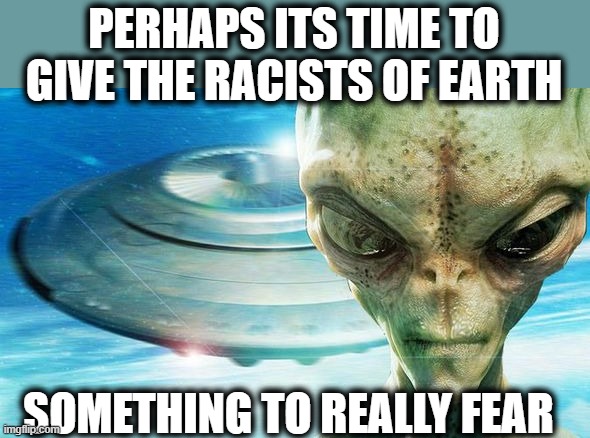 PERHAPS ITS TIME TO GIVE THE RACISTS OF EARTH SOMETHING TO REALLY FEAR | made w/ Imgflip meme maker