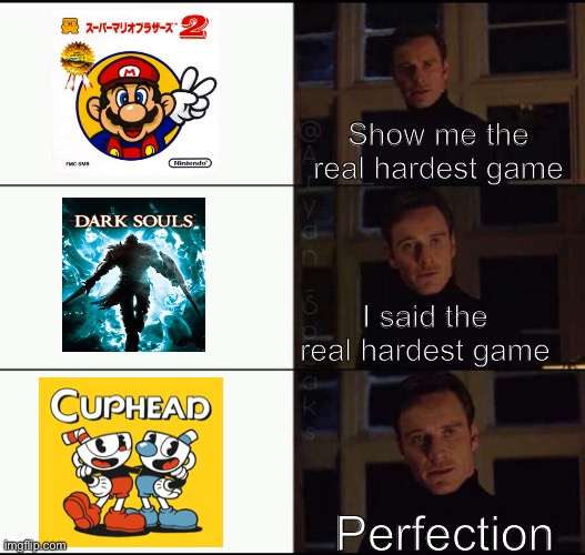 Cuphead is really hard | Show me the real hardest game; I said the real hardest game; Perfection | image tagged in cuphead,dark souls,mario | made w/ Imgflip meme maker