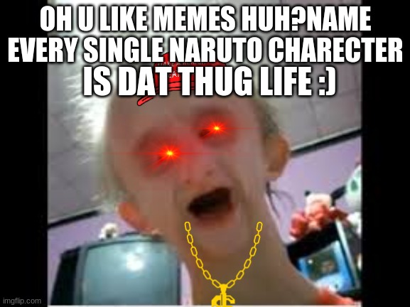 running out of ideas for memes XD | OH U LIKE MEMES HUH?NAME EVERY SINGLE NARUTO CHARECTER; IS DAT THUG LIFE :) | image tagged in my name jeff | made w/ Imgflip meme maker