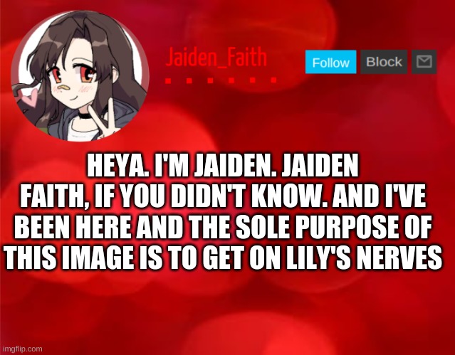 Jaiden Announcment | HEYA. I'M JAIDEN. JAIDEN FAITH, IF YOU DIDN'T KNOW. AND I'VE BEEN HERE AND THE SOLE PURPOSE OF THIS IMAGE IS TO GET ON LILY'S NERVES | image tagged in jaiden announcment | made w/ Imgflip meme maker
