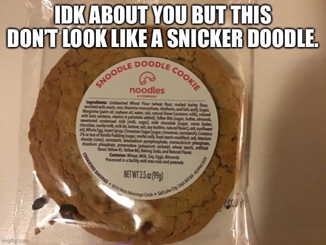 Noodles and company put the wrong tag on..lol | IDK ABOUT YOU BUT THIS DON’T LOOK LIKE A SNICKER DOODLE. | image tagged in cookie | made w/ Imgflip meme maker