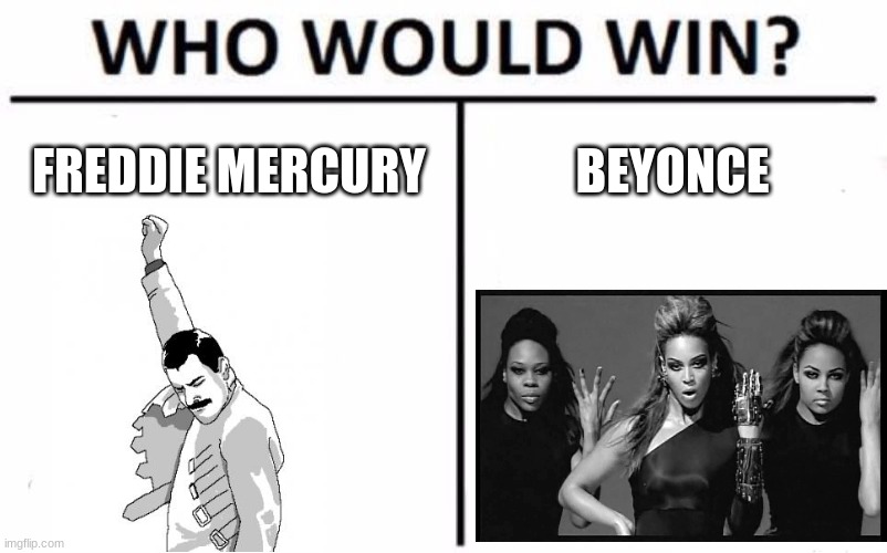 Freddie Mercury for the win! | FREDDIE MERCURY; BEYONCE | image tagged in memes,who would win | made w/ Imgflip meme maker
