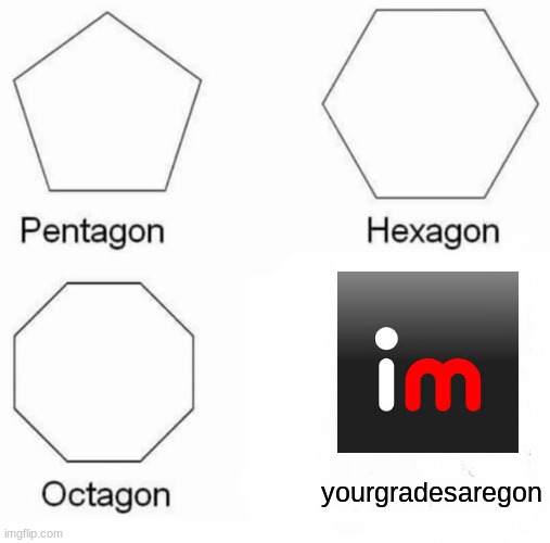 E | yourgradesaregon | image tagged in memes,pentagon hexagon octagon,lolol | made w/ Imgflip meme maker