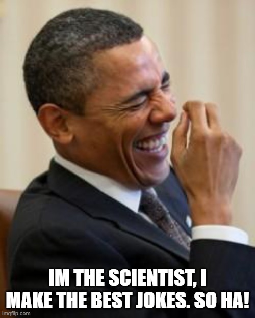 Hahahahaha | IM THE SCIENTIST, I MAKE THE BEST JOKES. SO HA! | image tagged in hahahahaha | made w/ Imgflip meme maker