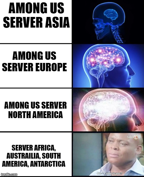 among us server in mars | AMONG US SERVER ASIA; AMONG US SERVER EUROPE; AMONG US SERVER NORTH AMERICA; SERVER AFRICA, AUSTRAILIA, SOUTH AMERICA, ANTARCTICA | image tagged in expanding brain 4 panels | made w/ Imgflip meme maker
