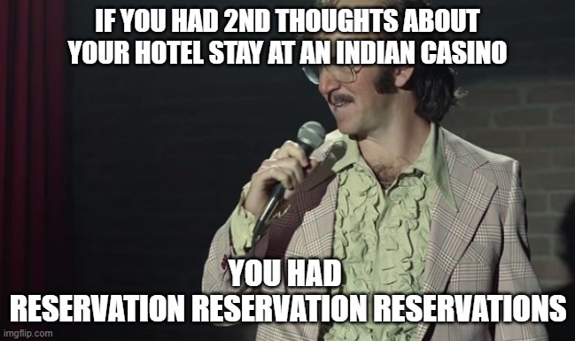 Bad Comedian Eli Manning | IF YOU HAD 2ND THOUGHTS ABOUT YOUR HOTEL STAY AT AN INDIAN CASINO; YOU HAD 
RESERVATION RESERVATION RESERVATIONS | image tagged in bad comedian eli manning | made w/ Imgflip meme maker