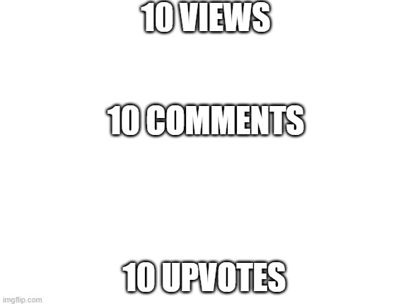 10 v 10 c 10 u | 10 VIEWS; 10 COMMENTS; 10 UPVOTES | image tagged in blank white template | made w/ Imgflip meme maker