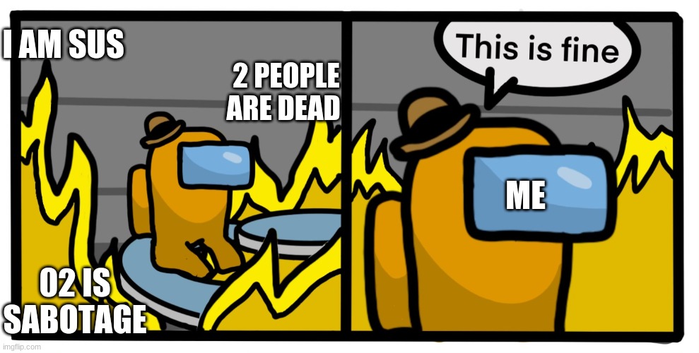 This is fine among us | I AM SUS; 2 PEOPLE ARE DEAD; ME; 02 IS SABOTAGE | image tagged in this is fine among us,among us | made w/ Imgflip meme maker