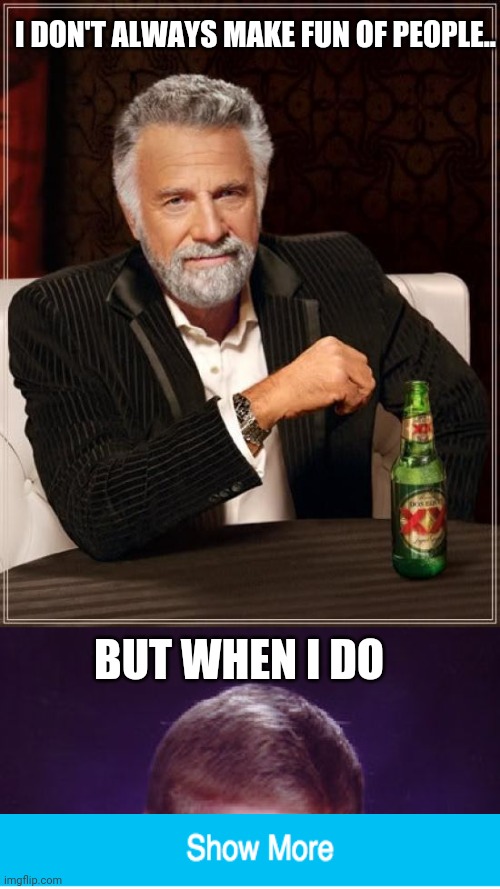 I DON'T ALWAYS MAKE FUN OF PEOPLE.. BUT WHEN I DO | image tagged in memes,the most interesting man in the world,bad luck brian | made w/ Imgflip meme maker