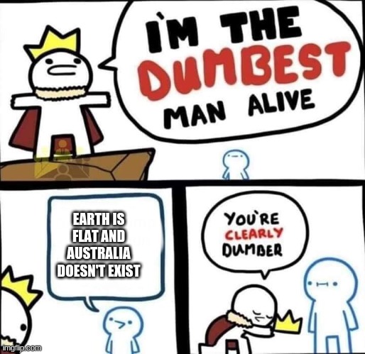 pots tsuj on | EARTH IS FLAT AND AUSTRALIA DOESN'T EXIST | image tagged in dumbest man alive blank | made w/ Imgflip meme maker