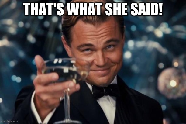 Look | THAT'S WHAT SHE SAID! | image tagged in memes,leonardo dicaprio cheers | made w/ Imgflip meme maker