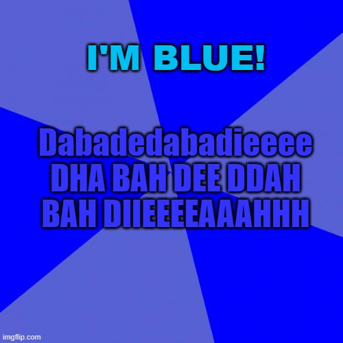 Step aside, baby shark! Theres a NEW annoying song thats been here WAY longer than you... | Dabadedabadieeee

DHA BAH DEE DDAH BAH DIIEEEEAAAHHH; I'M BLUE! | image tagged in memes,blank blue background | made w/ Imgflip meme maker