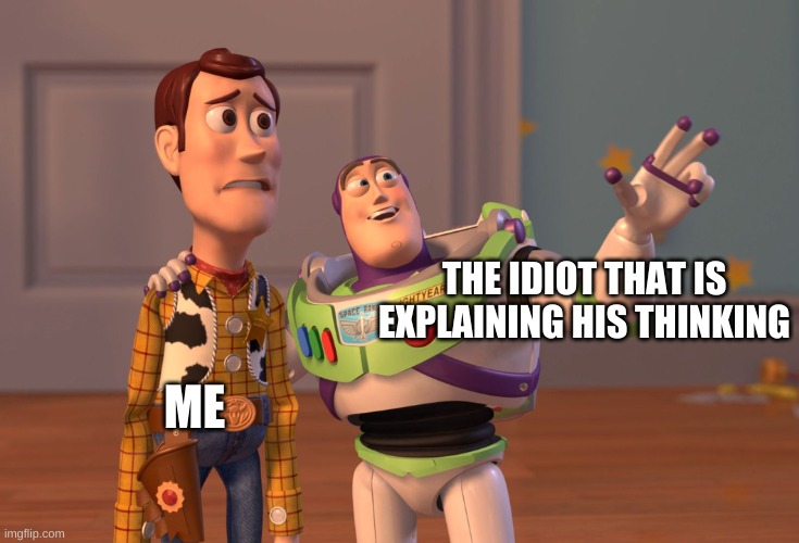 idiots in my class | THE IDIOT THAT IS EXPLAINING HIS THINKING; ME | image tagged in memes,x x everywhere | made w/ Imgflip meme maker