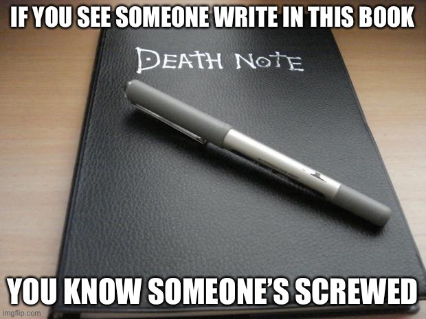 Death note | IF YOU SEE SOMEONE WRITE IN THIS BOOK; YOU KNOW SOMEONE’S SCREWED | image tagged in death note | made w/ Imgflip meme maker