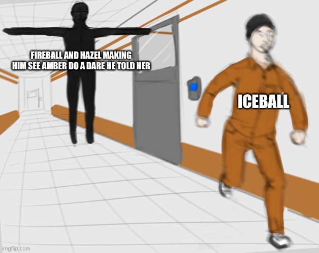 Iceball is never safe (Hazel and Amber belongs to Jaiden_Faith) | FIREBALL AND HAZEL MAKING HIM SEE AMBER DO A DARE HE TOLD HER; ICEBALL | image tagged in scp tpose,iceball,fireball,memes | made w/ Imgflip meme maker