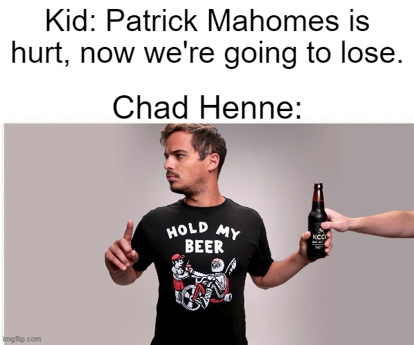 He saved Kansas City |  Kid: Patrick Mahomes is hurt, now we're going to lose. Chad Henne: | image tagged in hold my beer,nfl,kansas city chiefs,backup | made w/ Imgflip meme maker