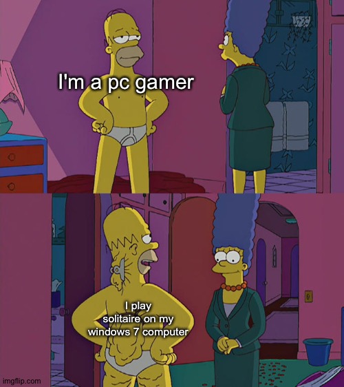 Homer Simpson's Back Fat | I'm a pc gamer; I play solitaire on my windows 7 computer | image tagged in homer simpson's back fat | made w/ Imgflip meme maker