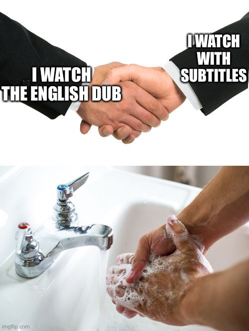 handshake washing hand | I WATCH WITH SUBTITLES; I WATCH THE ENGLISH DUB | image tagged in handshake washing hand | made w/ Imgflip meme maker