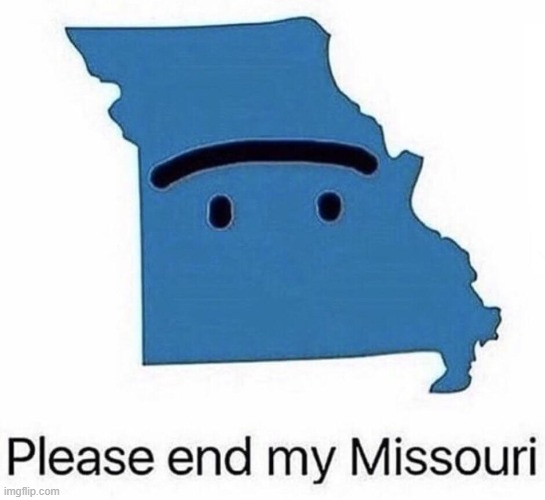 Please end my Missouri | image tagged in please end my missouri | made w/ Imgflip meme maker