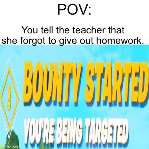 Don’t be those kind of kids. | POV:; You tell the teacher that she forgot to give out homework. | image tagged in funny,fortnite | made w/ Imgflip meme maker