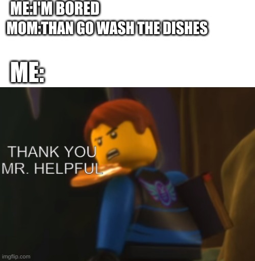 Thank you Mr. Helpful | ME:I'M BORED; MOM:THAN GO WASH THE DISHES; ME: | image tagged in thank you mr helpful | made w/ Imgflip meme maker