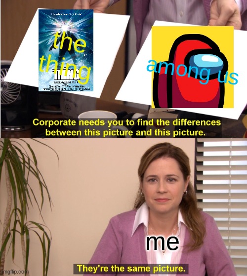 They're The Same Picture | the thing; among us; me | image tagged in memes,they're the same picture | made w/ Imgflip meme maker