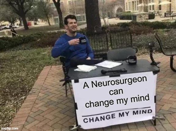 Neurosurgeon can change your mind | A Neurosurgeon can change my mind | image tagged in memes,change my mind | made w/ Imgflip meme maker