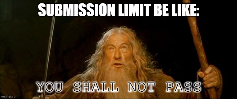 gandalf you shall not pass | SUBMISSION LIMIT BE LIKE:; YOU SHALL NOT PASS | image tagged in gandalf you shall not pass | made w/ Imgflip meme maker