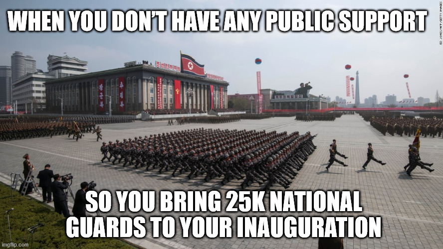 Inauguration | WHEN YOU DON’T HAVE ANY PUBLIC SUPPORT; SO YOU BRING 25K NATIONAL GUARDS TO YOUR INAUGURATION | image tagged in inauguration,biden,north korea,socialism | made w/ Imgflip meme maker
