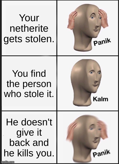 HEY! MY NETHERITE! | Your netherite gets stolen. You find the person who stole it. He doesn't give it back and he kills you. | image tagged in memes,panik kalm panik | made w/ Imgflip meme maker