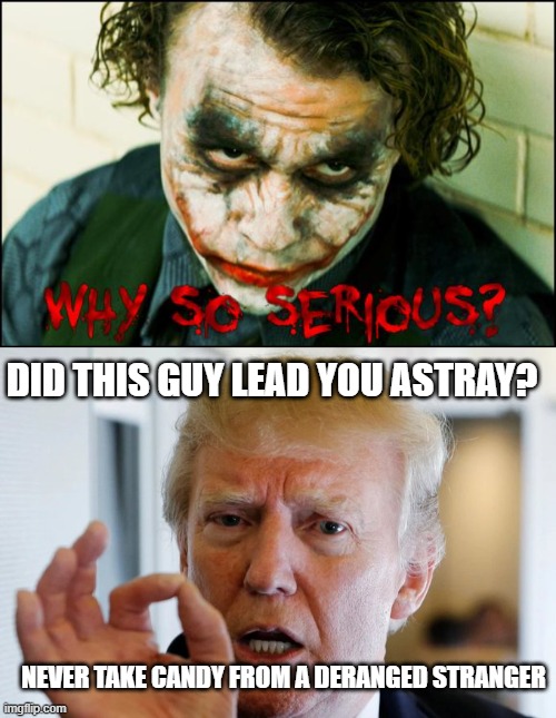 Joker vs Joker | DID THIS GUY LEAD YOU ASTRAY? NEVER TAKE CANDY FROM A DERANGED STRANGER | image tagged in why so serious,donald trump you're fired | made w/ Imgflip meme maker