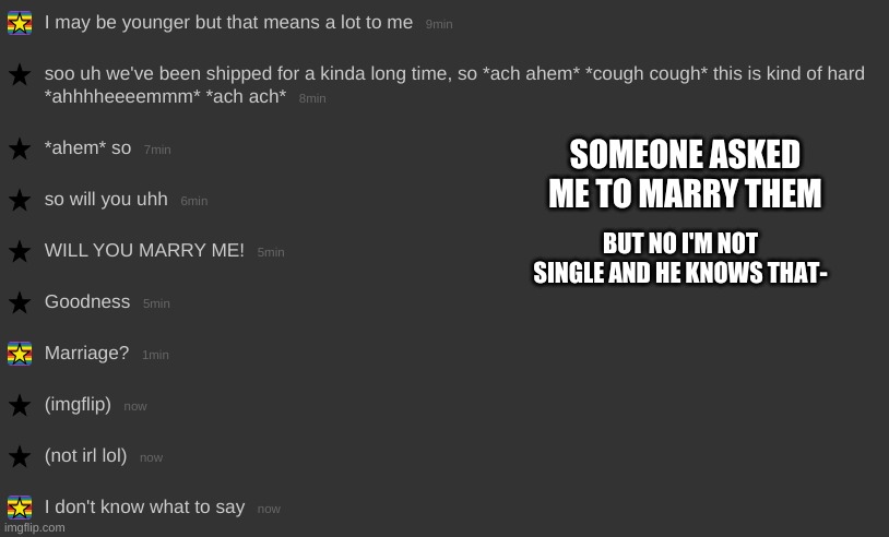 I'm officially dead | SOMEONE ASKED ME TO MARRY THEM; BUT NO I'M NOT SINGLE AND HE KNOWS THAT- | made w/ Imgflip meme maker