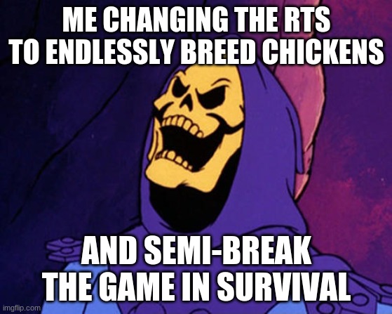 it was to get kfc and reathers | ME CHANGING THE RTS TO ENDLESSLY BREED CHICKENS; AND SEMI-BREAK THE GAME IN SURVIVAL | image tagged in manical skeletor | made w/ Imgflip meme maker