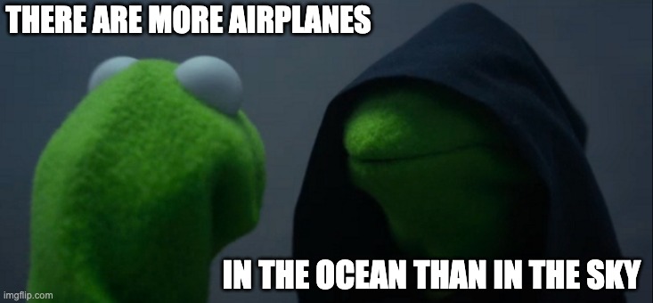 Evil Kermit Meme | THERE ARE MORE AIRPLANES IN THE OCEAN THAN IN THE SKY | image tagged in memes,evil kermit | made w/ Imgflip meme maker