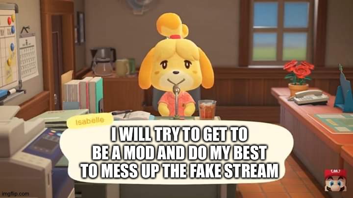Link in the comments | I WILL TRY TO GET TO BE A MOD AND DO MY BEST TO MESS UP THE FAKE STREAM | image tagged in isabelle animal crossing announcement | made w/ Imgflip meme maker