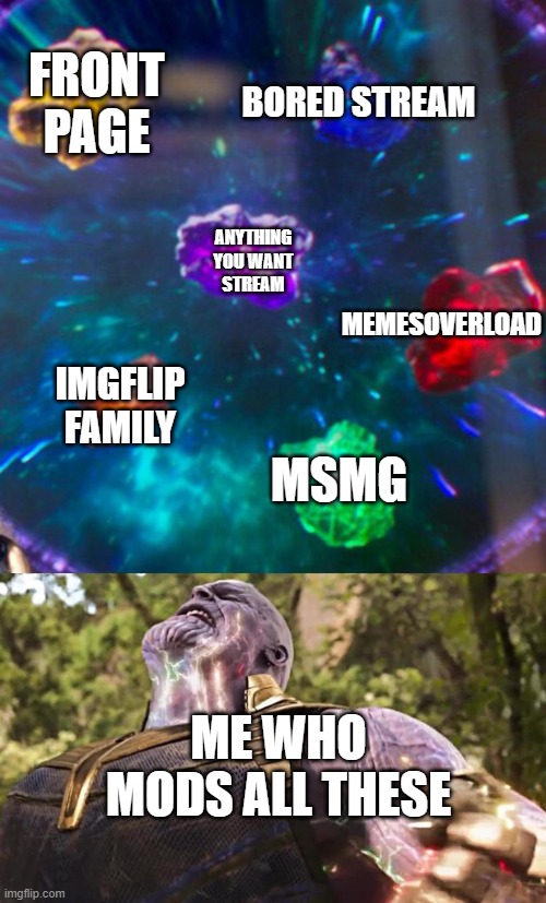 Thanos Infinity Stones | BORED STREAM; FRONT PAGE; ANYTHING YOU WANT STREAM; MEMESOVERLOAD; IMGFLIP FAMILY; MSMG; ME WHO MODS ALL THESE | image tagged in thanos infinity stones | made w/ Imgflip meme maker