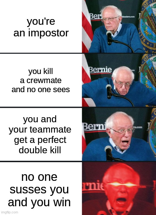 Bernie Sanders reaction (nuked) | you're an impostor; you kill a crewmate and no one sees; you and your teammate get a perfect double kill; no one susses you and you win | image tagged in bernie sanders reaction nuked | made w/ Imgflip meme maker