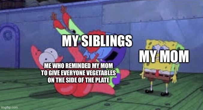 Eat your vegetables! Or else... | MY SIBLINGS; MY MOM; ME WHO REMINDED MY MOM TO GIVE EVERYONE VEGETABLES ON THE SIDE OF THE PLATE | image tagged in mr krabs choking patrick,eat your vegetables,memes,spongebob,mr krabs beating up patrick,family memes | made w/ Imgflip meme maker