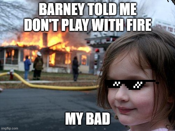 Disaster Girl | BARNEY TOLD ME DON'T PLAY WITH FIRE; MY BAD | image tagged in memes,disaster girl,funny memes,funny,bad girl | made w/ Imgflip meme maker