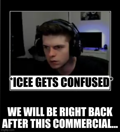 icee gets confused | *ICEE GETS CONFUSED*; WE WILL BE RIGHT BACK AFTER THIS COMMERCIAL... | image tagged in confused | made w/ Imgflip meme maker