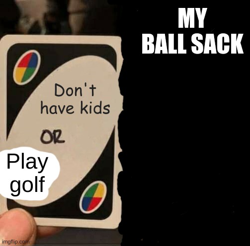 Don't have kids Play golf MY BALL SACK | image tagged in memes,uno draw 25 cards | made w/ Imgflip meme maker