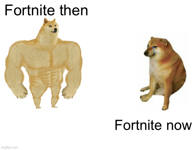Trash | Fortnite then; Fortnite now | image tagged in memes,buff doge vs cheems | made w/ Imgflip meme maker
