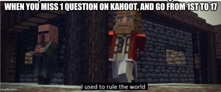 Kahoot Sucks! | WHEN YOU MISS 1 QUESTION ON KAHOOT, AND GO FROM 1ST TO 17 | image tagged in fallen kingdom | made w/ Imgflip meme maker