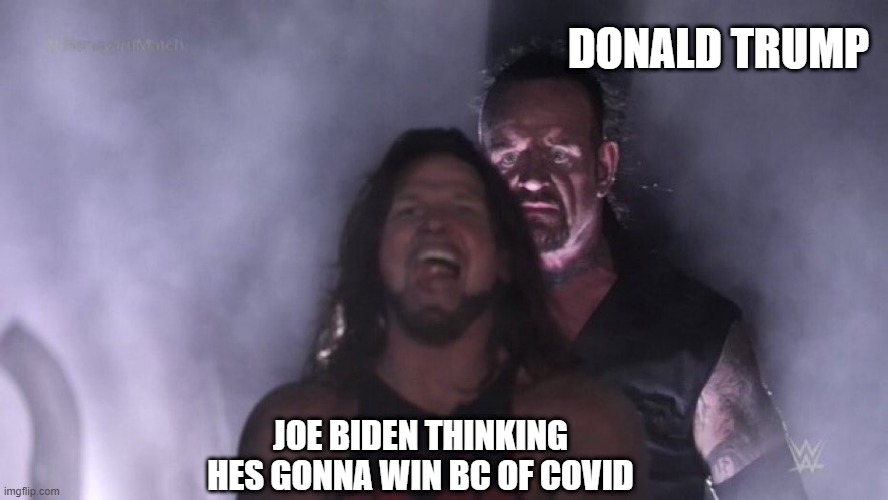 AJ Styles & Undertaker | DONALD TRUMP; JOE BIDEN THINKING HES GONNA WIN BC OF COVID | image tagged in aj styles undertaker | made w/ Imgflip meme maker