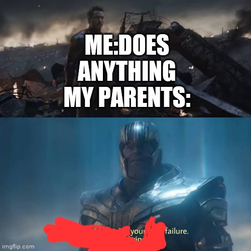 Thanos you could not live with your own failure | ME:DOES ANYTHING
MY PARENTS: | image tagged in thanos you could not live with your own failure | made w/ Imgflip meme maker