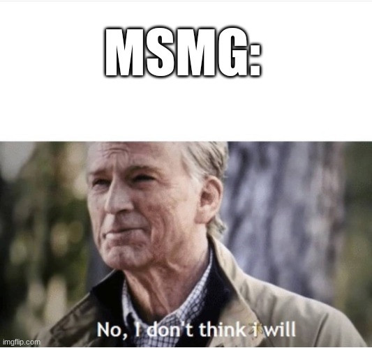 No I don't think I will | MSMG: | image tagged in no i don't think i will | made w/ Imgflip meme maker