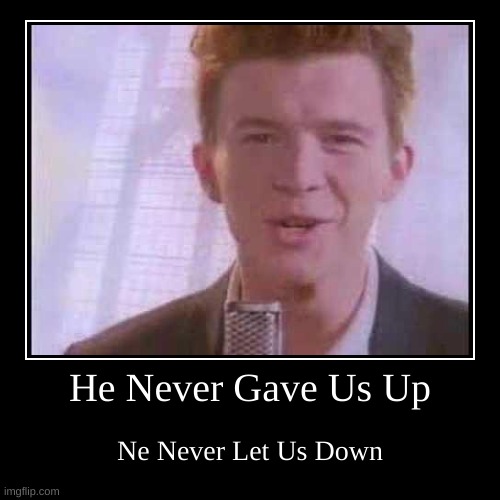 a | image tagged in memes,funny,demotivationals,rick roll,never gonna give you up,rick astley | made w/ Imgflip demotivational maker